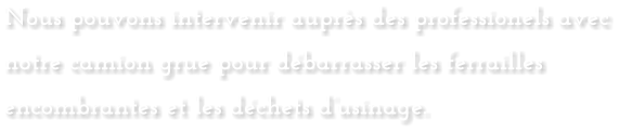 Nous pouvons intervenir auprï¿½s des professionels avec notre camion grue pour dï¿½barrasser les ferrailles encombrantes et les dï¿½chets dï¿½usinage.